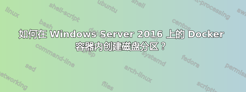 如何在 Windows Server 2016 上的 Docker 容器内创建磁盘分区？