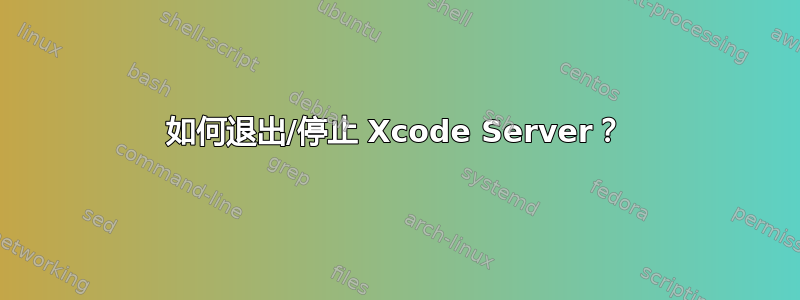 如何退出/停止 Xcode Server？