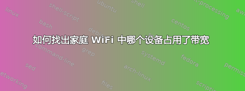 如何找出家庭 WiFi 中哪个设备占用了带宽