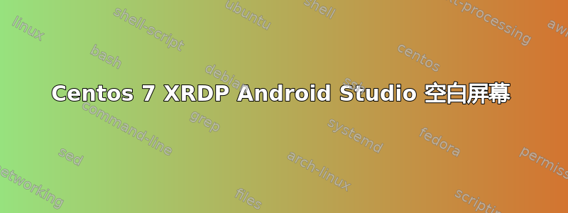 Centos 7 XRDP Android Studio 空白屏幕