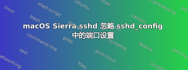 macOS Sierra sshd 忽略 sshd_config 中的端口设置