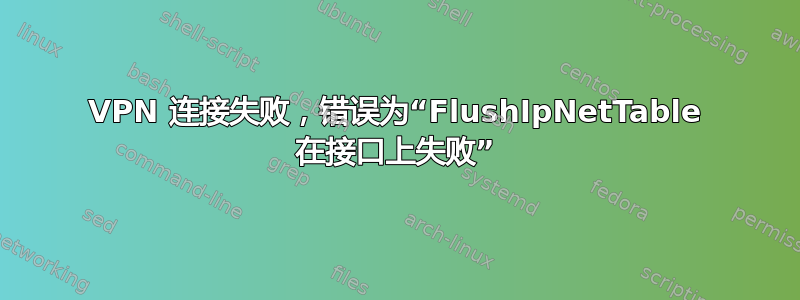 VPN 连接失败，错误为“FlushIpNetTable 在接口上失败”