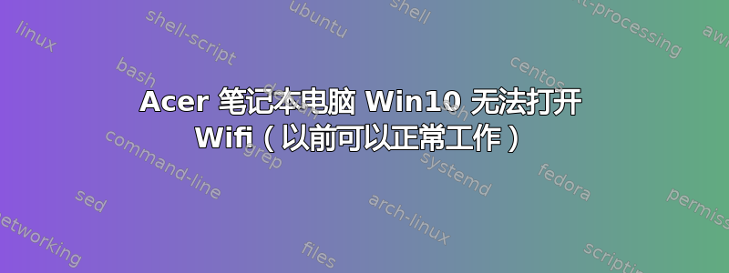 Acer 笔记本电脑 Win10 无法打开 Wifi（以前可以正常工作）