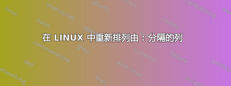 在 LINUX 中重新排列由 : 分隔的列 