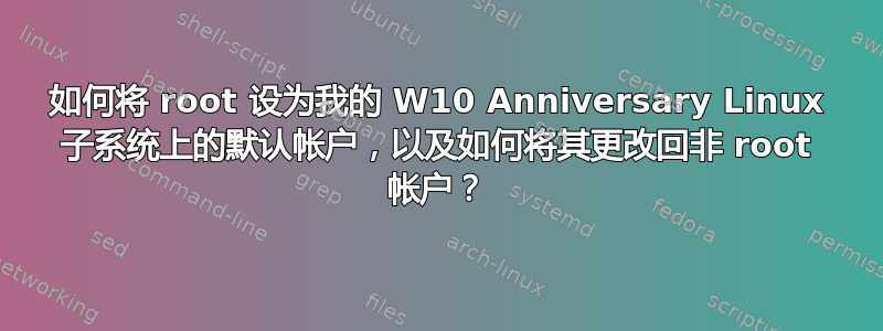 如何将 root 设为我的 W10 Anniversary Linux 子系统上的默认帐户，以及如何将其更改回非 root 帐户？