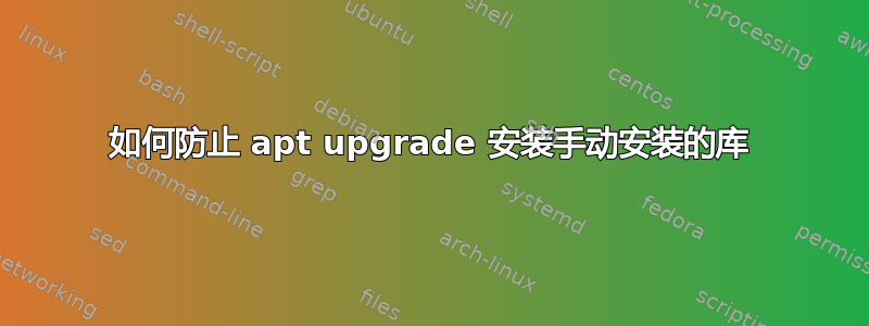 如何防止 apt upgrade 安装手动安装的库