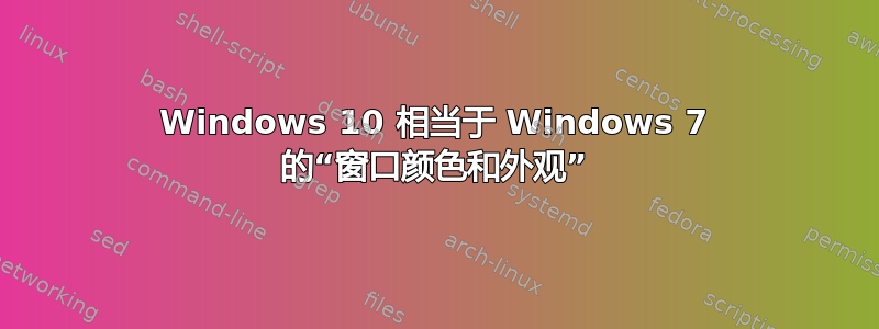 Windows 10 相当于 Windows 7 的“窗口颜色和外观”