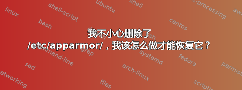 我不小心删除了 /etc/apparmor/，我该怎么做才能恢复它？