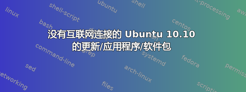 没有互联网连接的 Ubuntu 10.10 的更新/应用程序/软件包