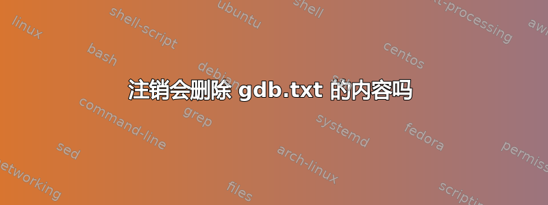 注销会删除 gdb.txt 的内容吗