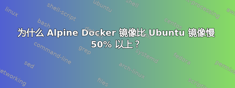 为什么 Alpine Docker 镜像比 Ubuntu 镜像慢 50% 以上？