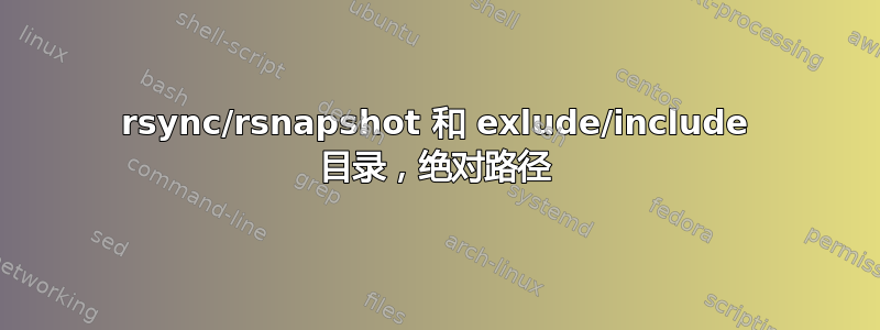 rsync/rsnapshot 和 exlude/include 目录，绝对路径