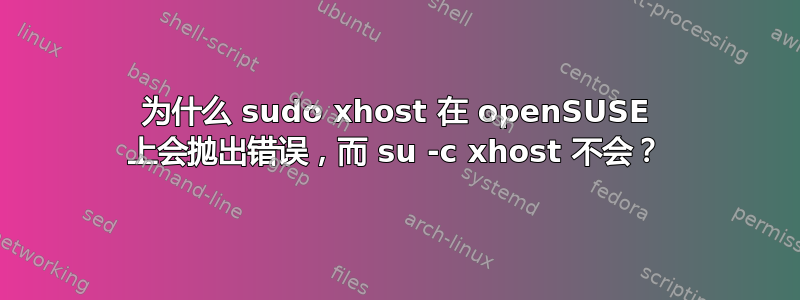 为什么 sudo xhost 在 openSUSE 上会抛出错误，而 su -c xhost 不会？