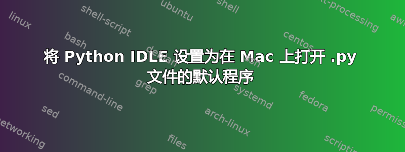 将 Python IDLE 设置为在 Mac 上打开 .py 文件的默认程序