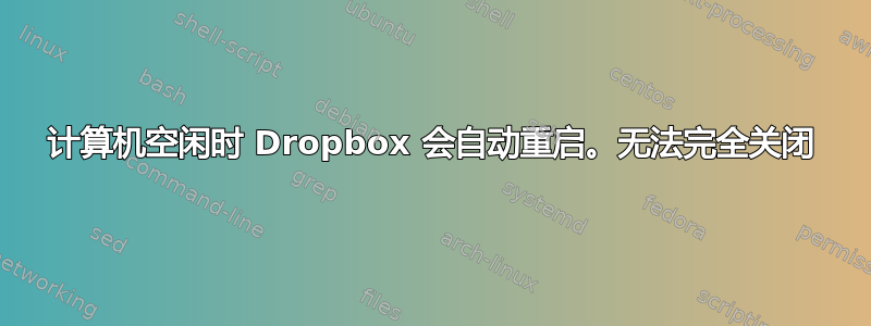 计算机空闲时 Dropbox 会自动重启。无法完全关闭