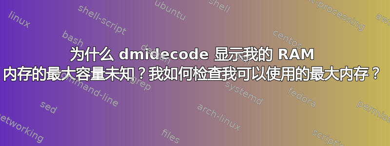 为什么 dmidecode 显示我的 RAM 内存的最大容量未知？我如何检查我可以使用的最大内存？