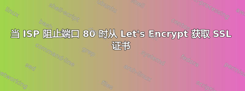 当 ISP 阻止端口 80 时从 Let's Encrypt 获取 SSL 证书