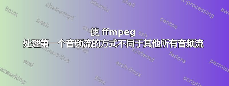 使 ffmpeg 处理第一个音频流的方式不同于其他所有音频流