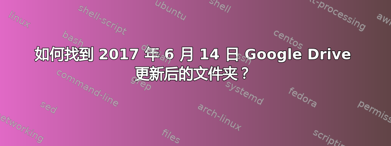 如何找到 2017 年 6 月 14 日 Google Drive 更新后的文件夹？