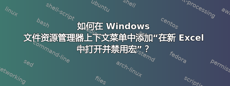 如何在 Windows 文件资源管理器上下文菜单中添加“在新 Excel 中打开并禁用宏”？