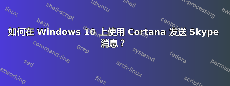 如何在 Windows 10 上使用 Cortana 发送 Skype 消息？