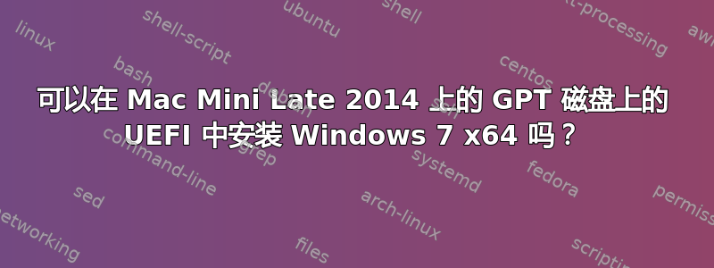 可以在 Mac Mini Late 2014 上的 GPT 磁盘上的 UEFI 中安装 Windows 7 x64 吗？