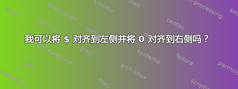 我可以将 $ 对齐到左侧并将 0 对齐到右侧吗？