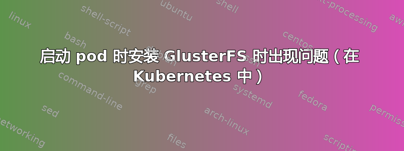 启动 pod 时安装 GlusterFS 时出现问题（在 Kubernetes 中）