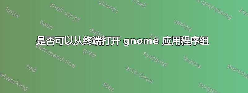 是否可以从终端打开 gnome 应用程序组