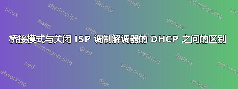 桥接模式与关闭 ISP 调制解调器的 DHCP 之间的区别