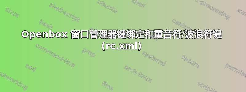 Openbox 窗口管理器键绑定和重音符/波浪符键 (rc.xml)