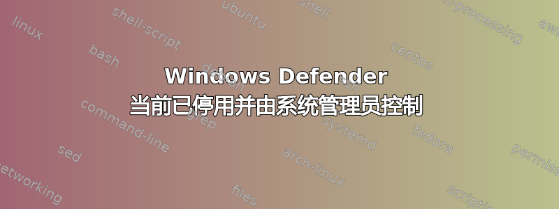 Windows Defender 当前已停用并由系统管理员控制