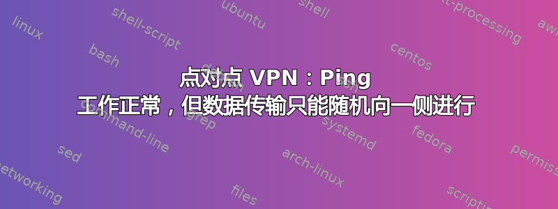 点对点 VPN：Ping 工作正常，但数据传输只能随机向一侧进行