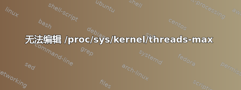 无法编辑 /proc/sys/kernel/threads-max