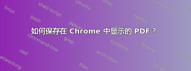 如何保存在 Chrome 中显示的 PDF？