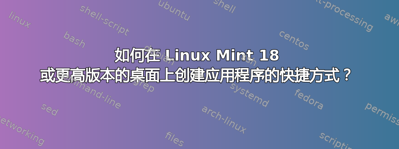 如何在 Linux Mint 18 或更高版本的桌面上创建应用程序的快捷方式？