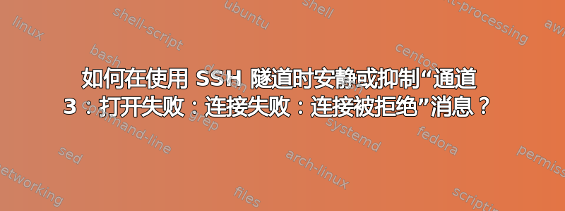 如何在使用 SSH 隧道时安静或抑制“通道 3：打开失败：连接失败：连接被拒绝”消息？