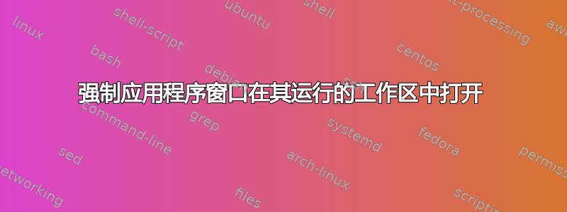 强制应用程序窗口在其运行的工作区中打开