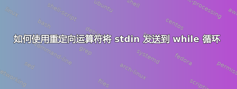 如何使用重定向运算符将 stdin 发送到 while 循环