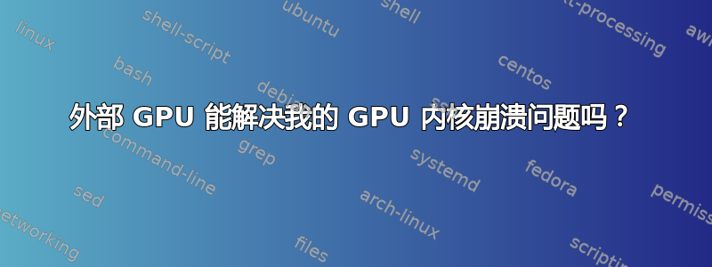 外部 GPU 能解决我的 GPU 内核崩溃问题吗？