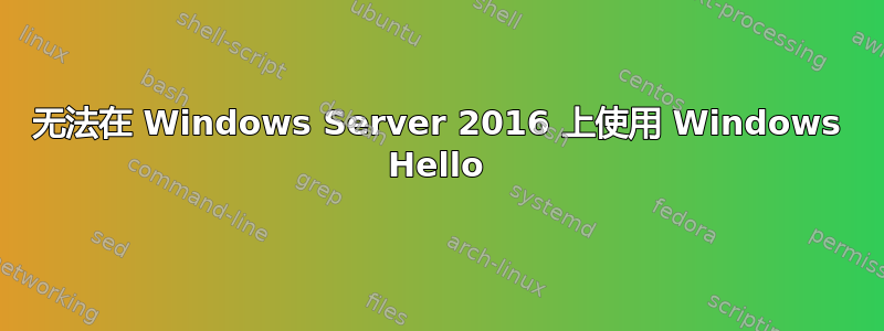 无法在 Windows Server 2016 上使用 Windows Hello