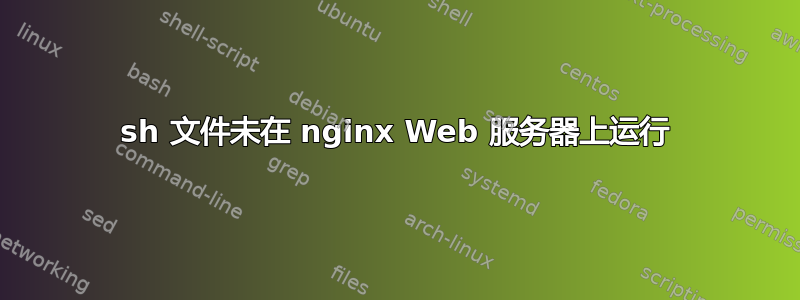 sh 文件未在 nginx Web 服务器上运行