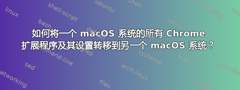 如何将一个 macOS 系统的所有 Chrome 扩展程序及其设置转移到另一个 macOS 系统？