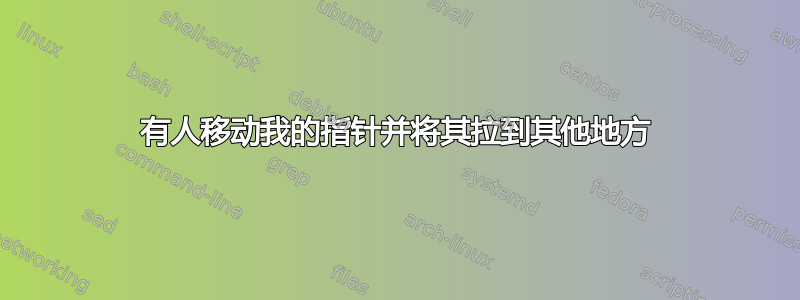 有人移动我的指针并将其拉到其他地方