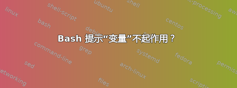 Bash 提示“变量”不起作用？