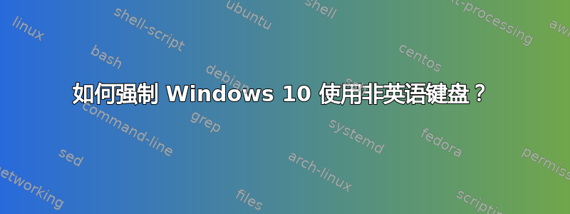 如何强制 Windows 10 使用非英语键盘？