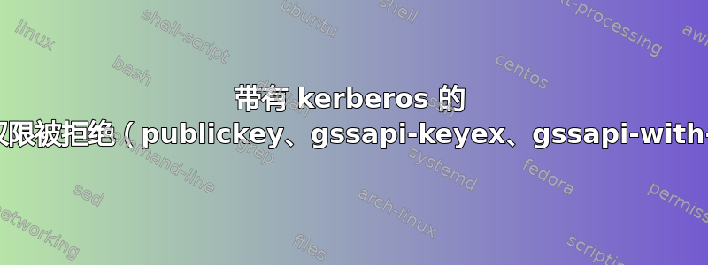 带有 kerberos 的 ssh：权限被拒绝（publickey、gssapi-keyex、gssapi-with-mic）