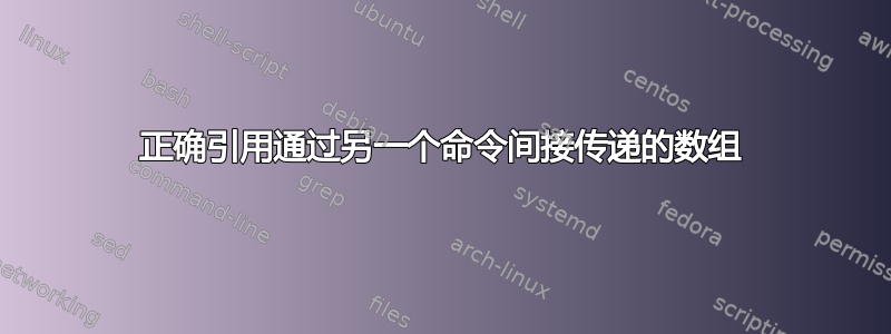 正确引用通过另一个命令间接传递的数组