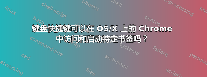 键盘快捷键可以在 OS/X 上的 Chrome 中访问和启动特定书签吗？