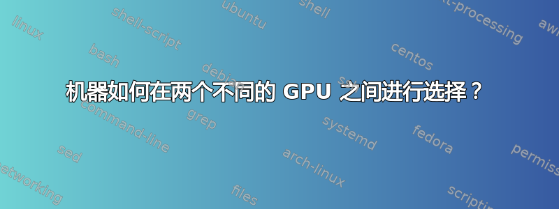 机器如何在两个不同的 GPU 之间进行选择？